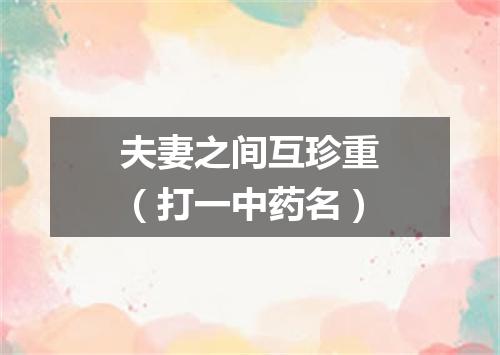 夫妻之间互珍重（打一中药名）