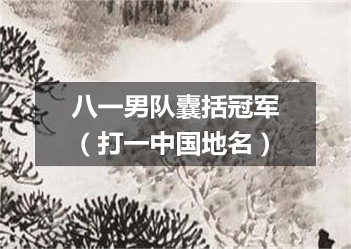 八一男队囊括冠军（打一中国地名）