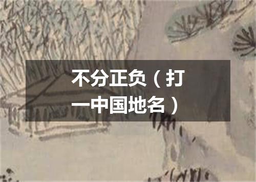 不分正负（打一中国地名）