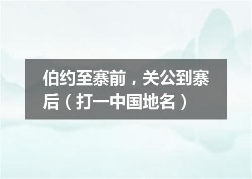 伯约至寨前，关公到寨后（打一中国地名）