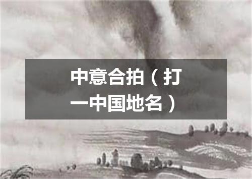 中意合拍（打一中国地名）