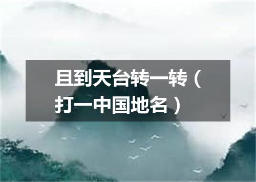 且到天台转一转（打一中国地名）