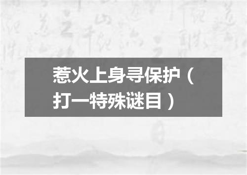 惹火上身寻保护（打一特殊谜目）