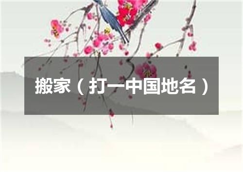 搬家（打一中国地名）