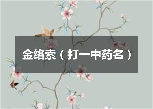 金络索（打一中药名）