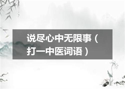 说尽心中无限事（打一中医词语）