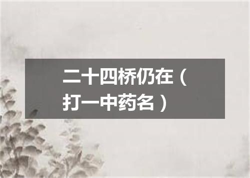 二十四桥仍在（打一中药名）