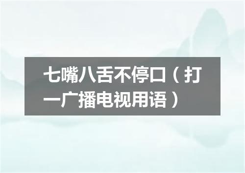七嘴八舌不停口（打一广播电视用语）