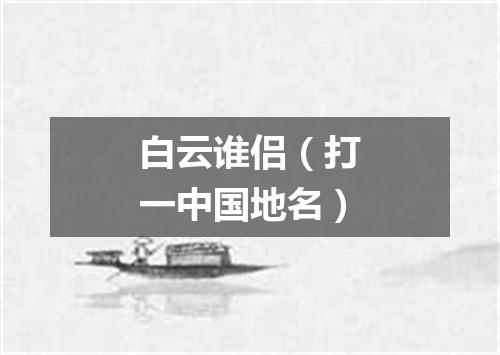 白云谁侣（打一中国地名）