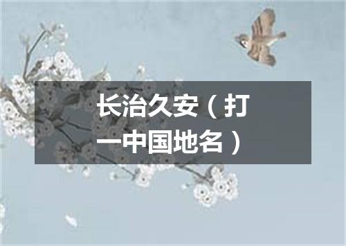 长治久安（打一中国地名）
