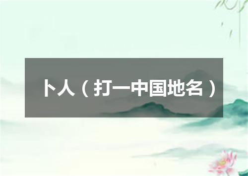 卜人（打一中国地名）