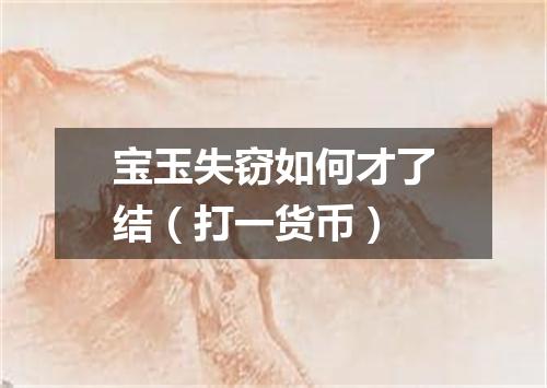 宝玉失窃如何才了结（打一货币）