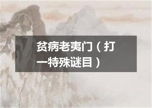 贫病老夷门（打一特殊谜目）