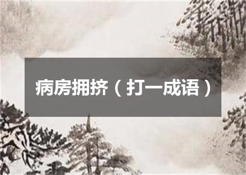 病房拥挤（打一成语）