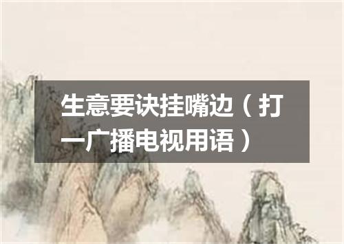 生意要诀挂嘴边（打一广播电视用语）