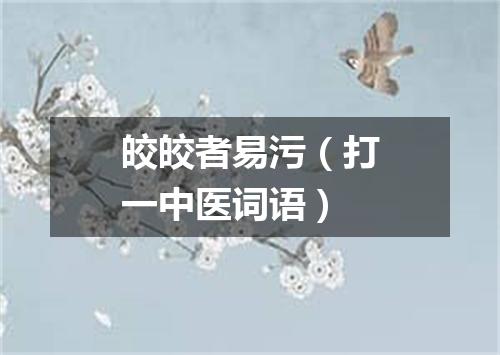 皎皎者易污（打一中医词语）