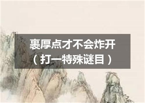 裹厚点才不会炸开（打一特殊谜目）