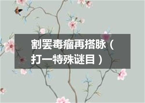 割罢毒瘤再搭脉（打一特殊谜目）