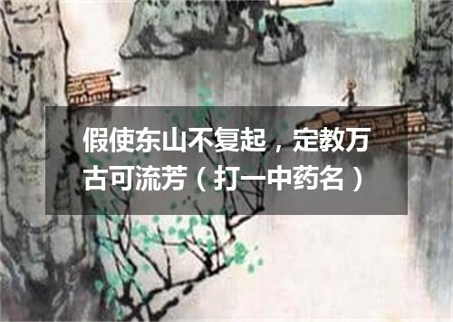 假使东山不复起，定教万古可流芳（打一中药名）
