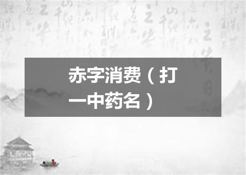 赤字消费（打一中药名）