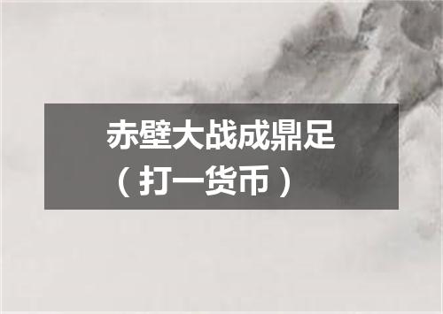 赤壁大战成鼎足（打一货币）