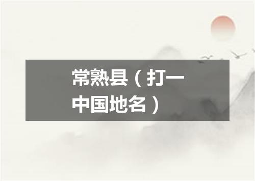 常熟县（打一中国地名）