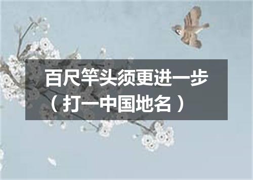 百尺竿头须更进一步（打一中国地名）