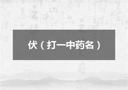 伏（打一中药名）