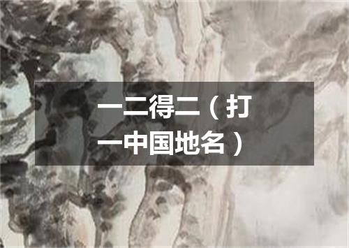 一二得二（打一中国地名）