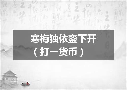 寒梅独依銮下开（打一货币）