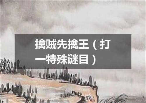 擒贼先擒王（打一特殊谜目）