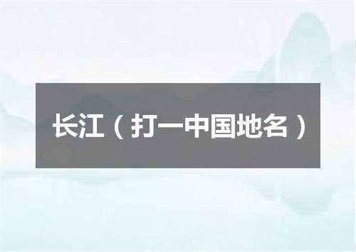 长江（打一中国地名）