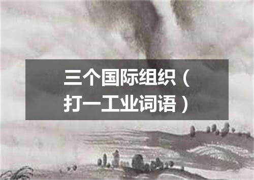 三个国际组织（打一工业词语）