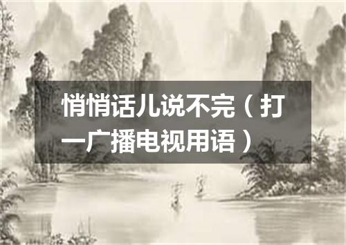 悄悄话儿说不完（打一广播电视用语）
