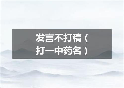 发言不打稿（打一中药名）