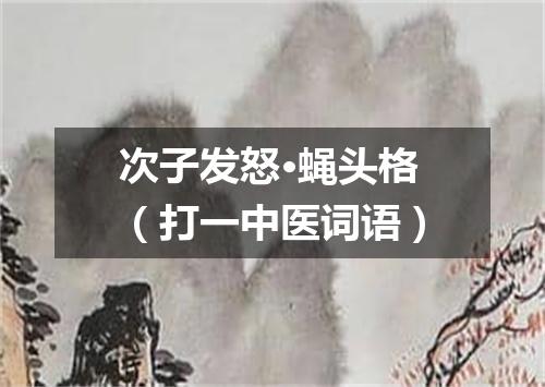 次子发怒·蝇头格（打一中医词语）