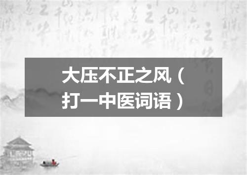 大压不正之风（打一中医词语）