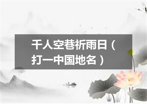 千人空巷祈雨日（打一中国地名）