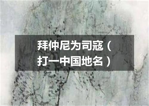 拜仲尼为司寇（打一中国地名）