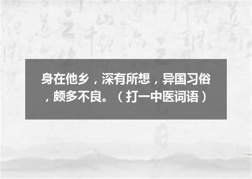 身在他乡，深有所想，异国习俗，颇多不良。（打一中医词语）