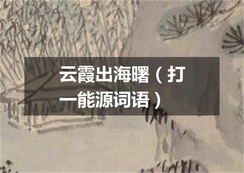 云霞出海曙（打一能源词语）