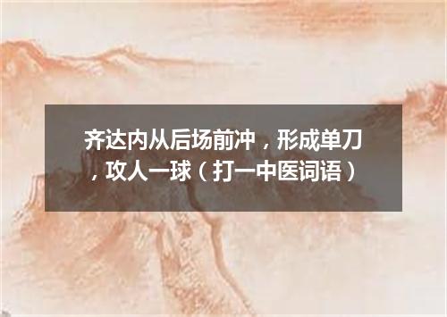 齐达内从后场前冲，形成单刀，攻人一球（打一中医词语）