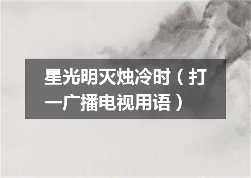 星光明灭烛冷时（打一广播电视用语）
