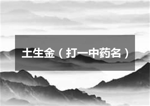 土生金（打一中药名）
