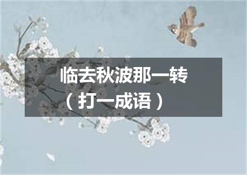 临去秋波那一转（打一成语）