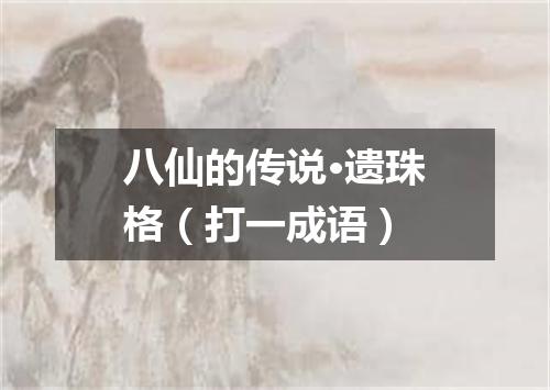 八仙的传说·遗珠格（打一成语）