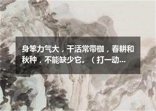 身笨力气大，干活常带枷，春耕和秋种，不能缺少它。（打一动物）