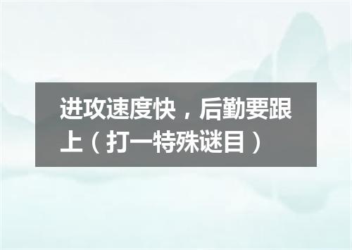 进攻速度快，后勤要跟上（打一特殊谜目）
