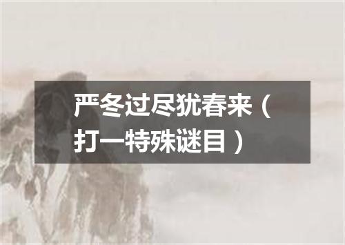 严冬过尽犹春来（打一特殊谜目）