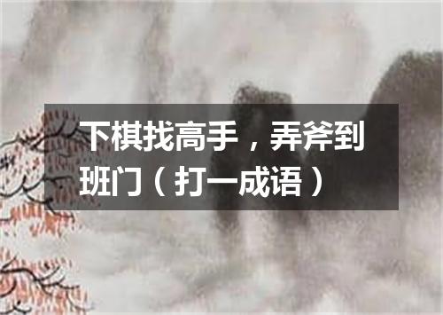 下棋找高手，弄斧到班门（打一成语）